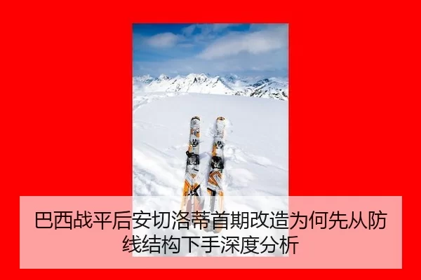 巴西战平后安切洛蒂首期改造为何先从防线结构下手深度分析